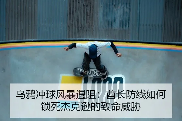 乌鸦冲球风暴遇阻：酋长防线如何锁死杰克逊的致命威胁